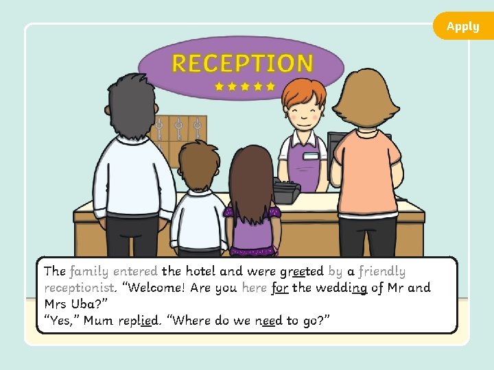 Apply The family entered the hotel and were greeted by a friendly receptionist. “Welcome!