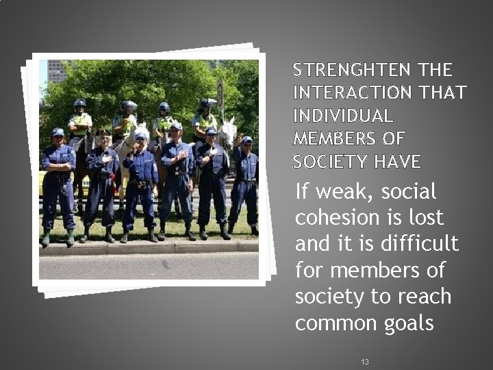 STRENGHTEN THE INTERACTION THAT INDIVIDUAL MEMBERS OF SOCIETY HAVE If weak, social cohesion is