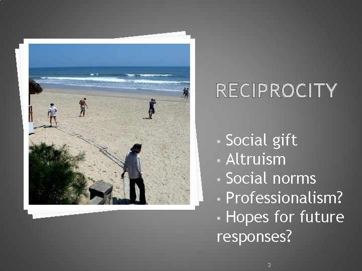 RECIPROCITY Social gift • Altruism • Social norms • Professionalism? • Hopes for future