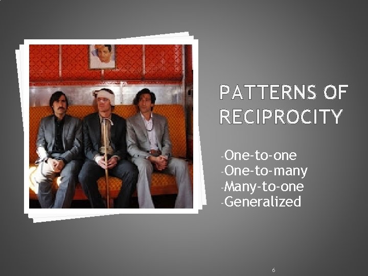 PATTERNS OF RECIPROCITY -One-to-one -One-to-many -Many-to-one -Generalized 6 