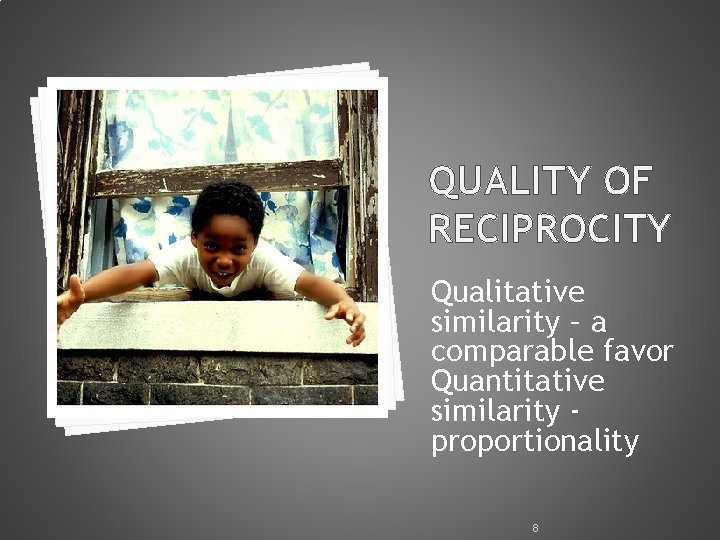 QUALITY OF RECIPROCITY Qualitative similarity – a comparable favor Quantitative similarity proportionality 8 