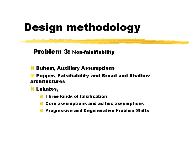 Design methodology Problem 3: Non-falsifiability Duhem, Auxiliary Assumptions Popper, Falsifiability and Broad and Shallow