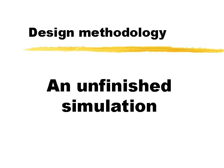 Design methodology An unfinished simulation 