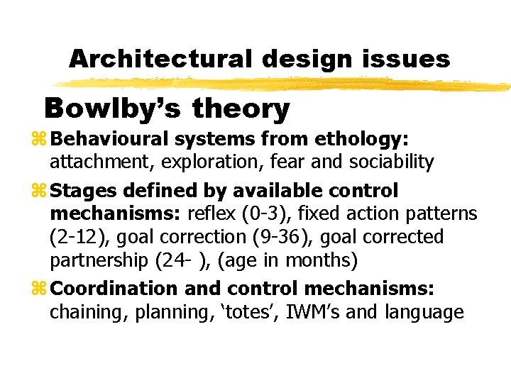 Architectural design issues Bowlby’s theory Behavioural systems from ethology: attachment, exploration, fear and sociability