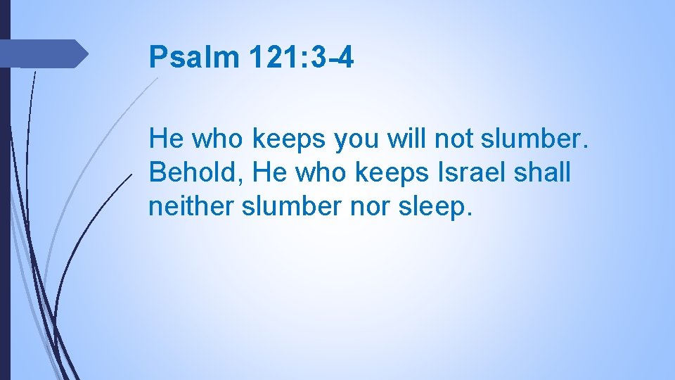 Psalm 121: 3 -4 He who keeps you will not slumber. Behold, He who