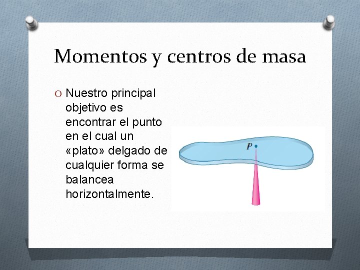 Momentos y centros de masa O Nuestro principal objetivo es encontrar el punto en