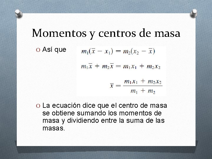 Momentos y centros de masa O Así que O La ecuación dice que el