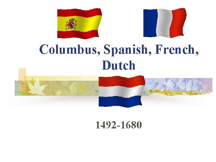 Columbus, Spanish, French, Dutch 1492 -1680 