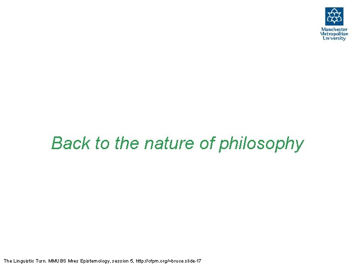 Back to the nature of philosophy The Linguistic Turn. MMUBS Mres Epistemology, session 5,