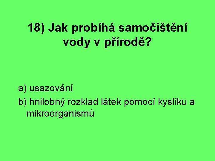 18) Jak probíhá samočištění vody v přírodě? a) usazování b) hnilobný rozklad látek pomocí