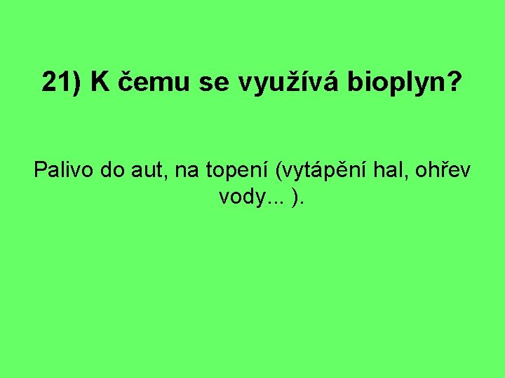 21) K čemu se využívá bioplyn? Palivo do aut, na topení (vytápění hal, ohřev