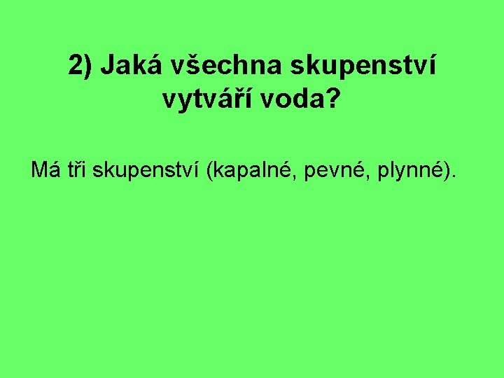 2) Jaká všechna skupenství vytváří voda? Má tři skupenství (kapalné, pevné, plynné). 