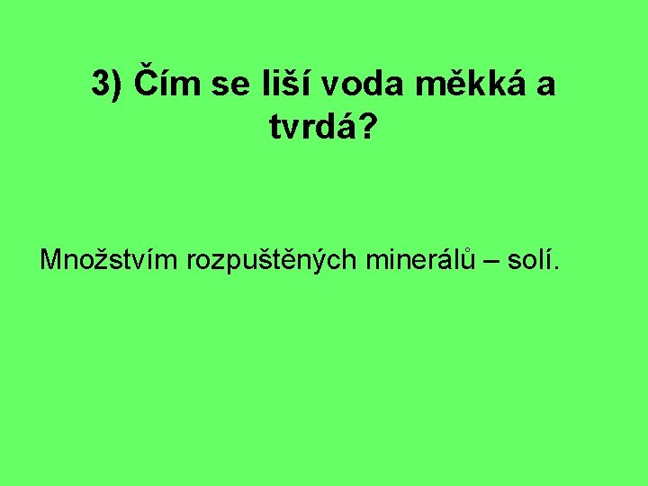 3) Čím se liší voda měkká a tvrdá? Množstvím rozpuštěných minerálů – solí. 