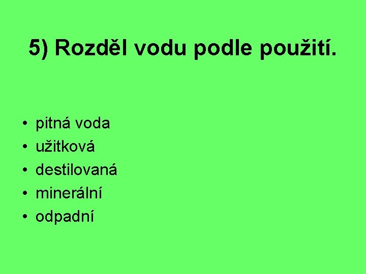 5) Rozděl vodu podle použití. • • • pitná voda užitková destilovaná minerální odpadní