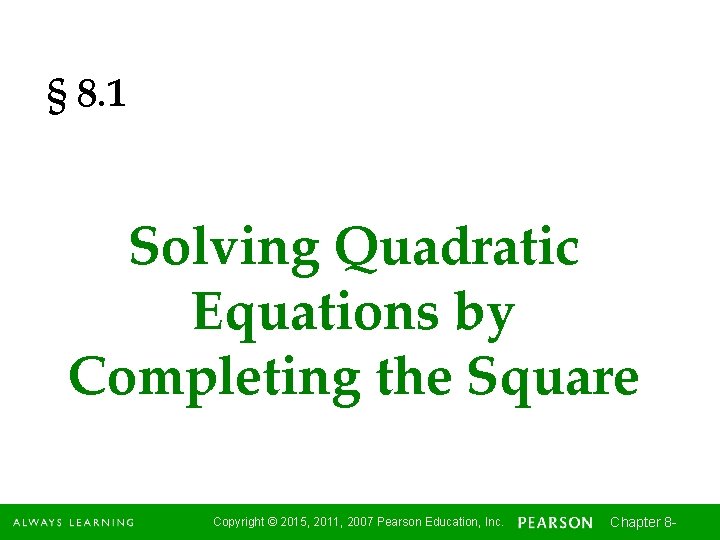 § 8. 1 Solving Quadratic Equations by Completing the Square Copyright © 2015, 2011,