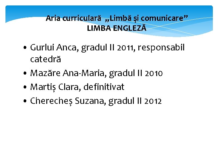 Aria curriculară „Limbă şi comunicare” LIMBA ENGLEZĂ • Gurlui Anca, gradul II 2011, responsabil