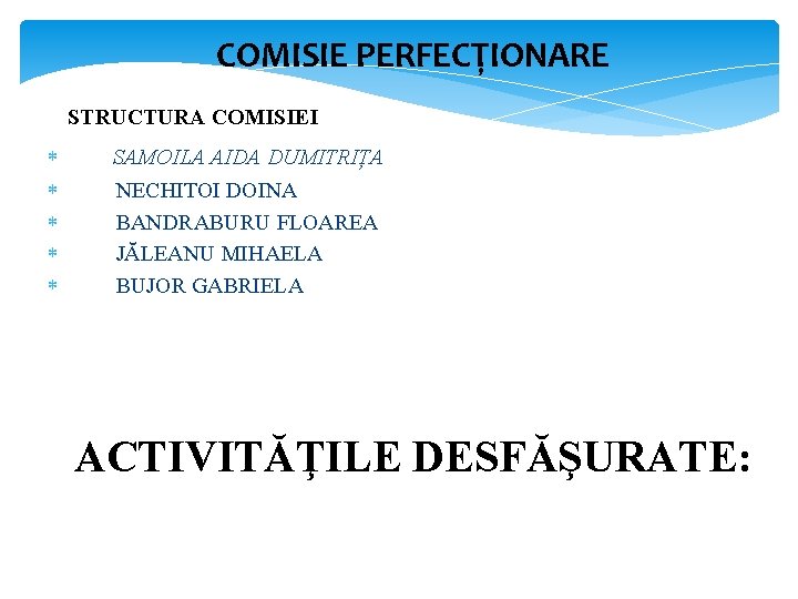 COMISIE PERFECȚIONARE STRUCTURA COMISIEI : SAMOILA AIDA DUMITRIȚA NECHITOI DOINA BANDRABURU FLOAREA JĂLEANU MIHAELA