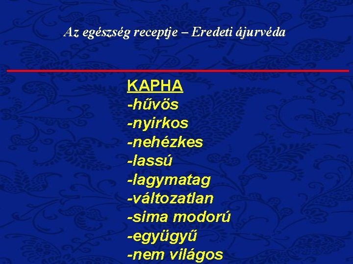 Az egészség receptje – Eredeti ájurvéda KAPHA -hűvös -nyirkos -nehézkes -lassú -lagymatag -változatlan -sima Az egészség receptje – Eredeti ájurvéda KAPHA -hűvös -nyirkos -nehézkes -lassú -lagymatag -változatlan -sima