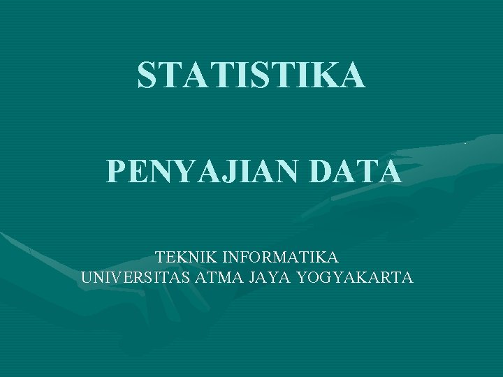 STATISTIKA PENYAJIAN DATA TEKNIK INFORMATIKA UNIVERSITAS ATMA JAYA YOGYAKARTA 
