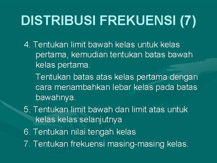 DISTRIBUSI FREKUENSI (7) 4. Tentukan limit bawah kelas untuk kelas pertama, kemudian tentukan batas