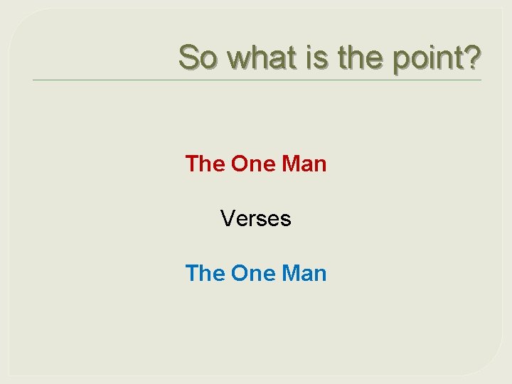 So what is the point? The One Man Verses The One Man 