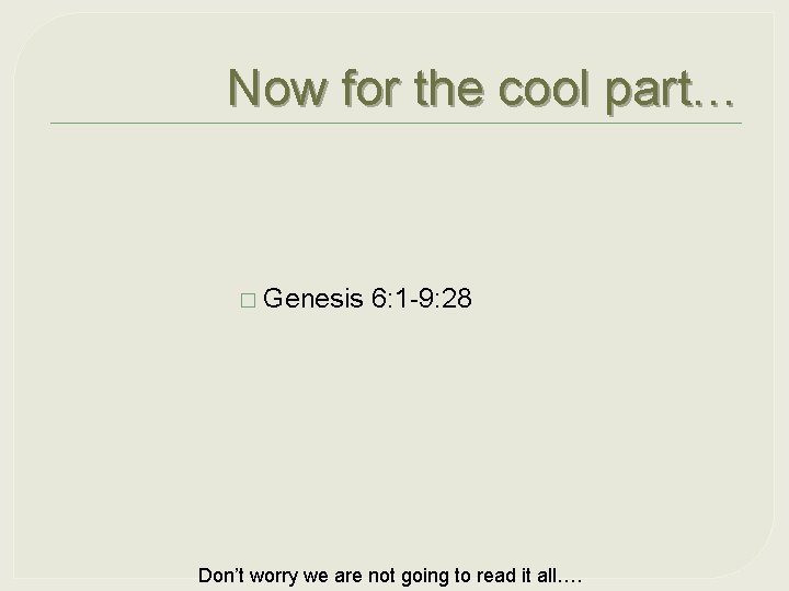 Now for the cool part… � Genesis 6: 1 -9: 28 Don’t worry we