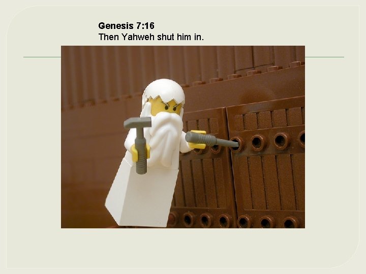 Genesis 7: 16 Then Yahweh shut him in. 