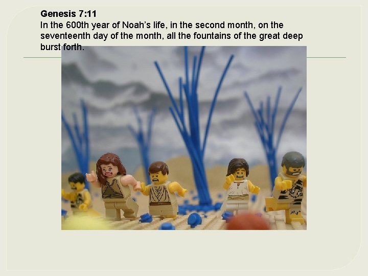 Genesis 7: 11 In the 600 th year of Noah’s life, in the second