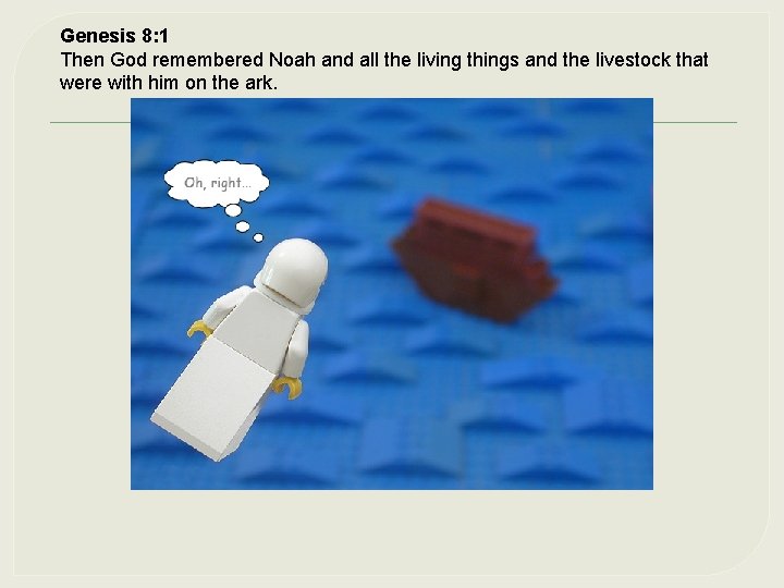 Genesis 8: 1 Then God remembered Noah and all the living things and the