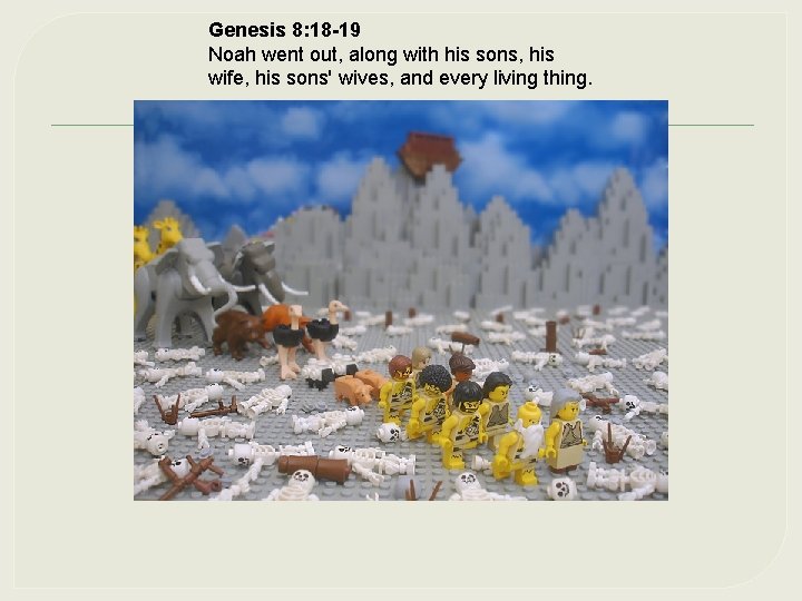 Genesis 8: 18 -19 Noah went out, along with his sons, his wife, his