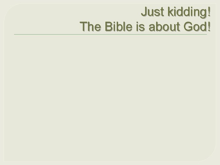 Just kidding! The Bible is about God! 