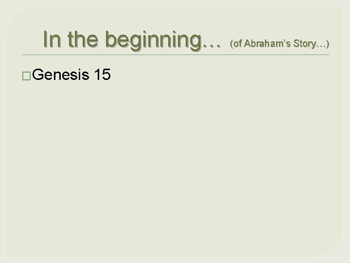 In the beginning… (of Abraham’s Story…) �Genesis 15 