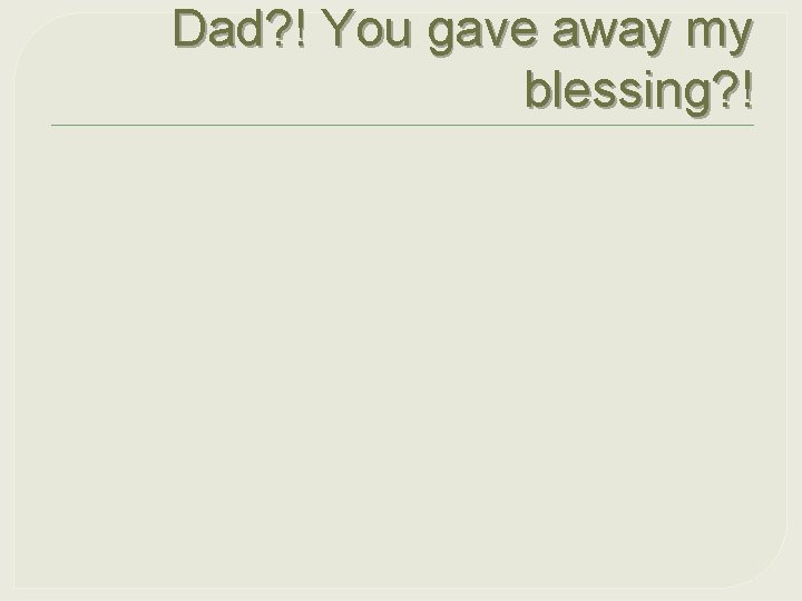 Dad? ! You gave away my blessing? ! 