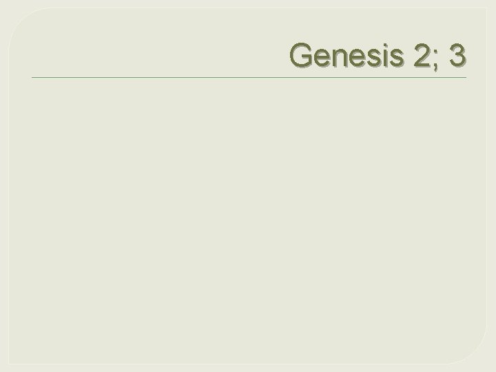 Genesis 2; 3 