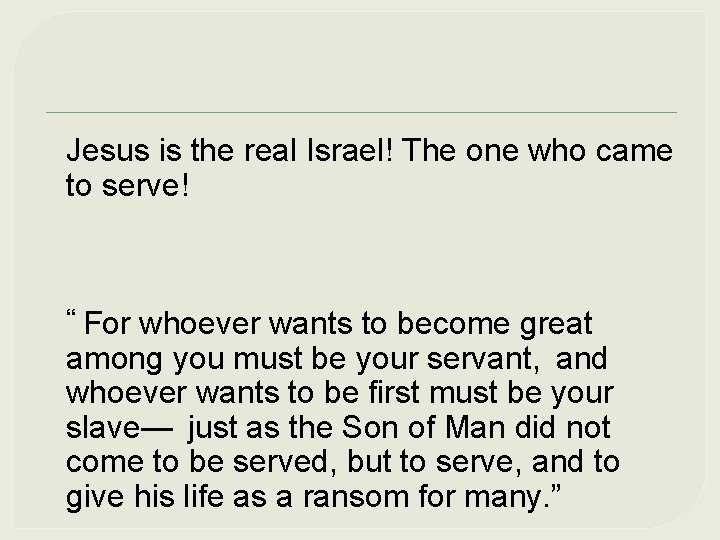 Jesus is the real Israel! The one who came to serve! “ For whoever