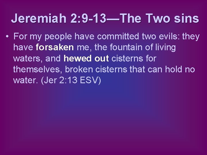 Jeremiah 2: 9 -13—The Two sins • For my people have committed two evils: