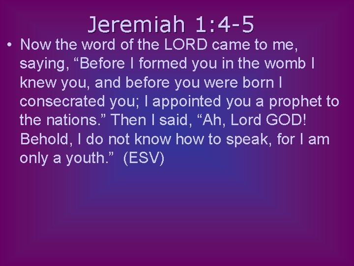 Jeremiah 1: 4 -5 • Now the word of the LORD came to me,