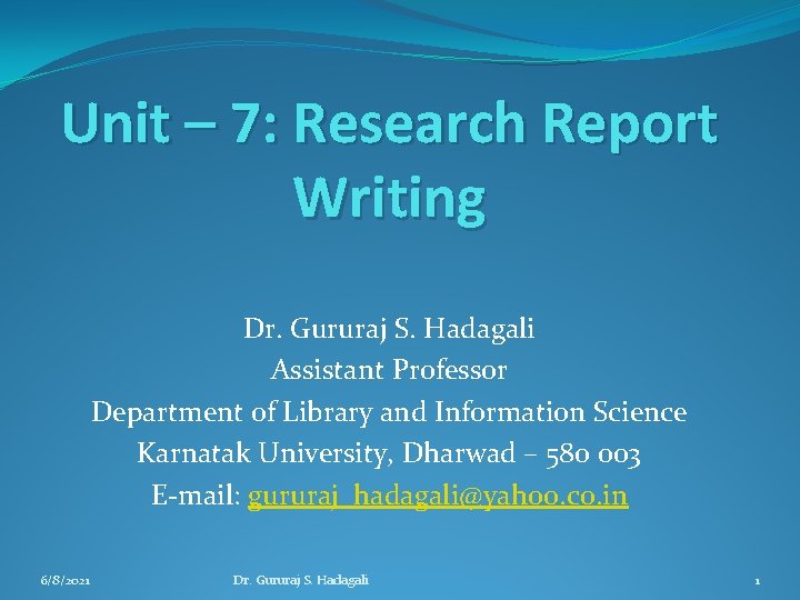 Unit – 7: Research Report Writing Dr. Gururaj S. Hadagali Assistant Professor Department of