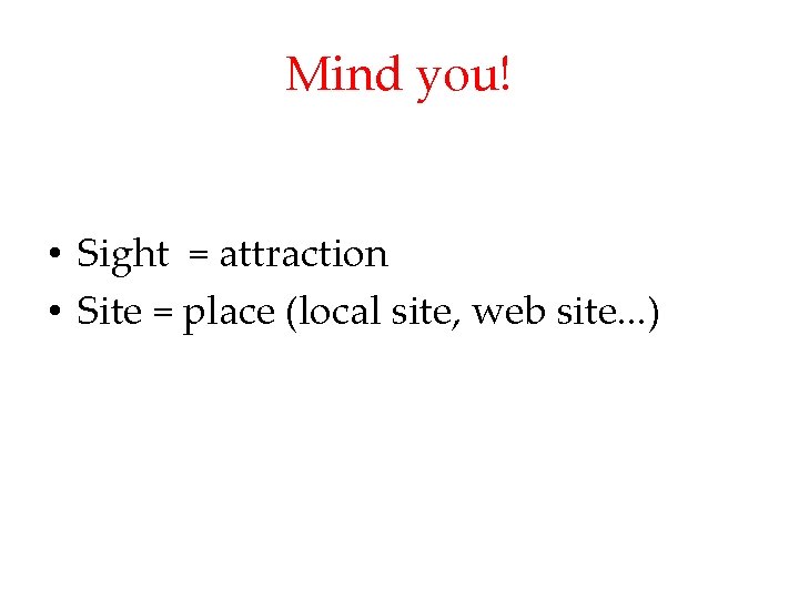 Mind you! • Sight = attraction • Site = place (local site, web site.