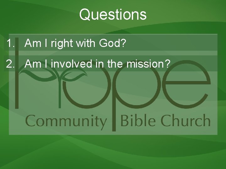 Questions 1. Am I right with God? 2. Am I involved in the mission?