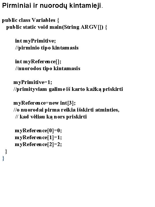 Pirminiai ir nuorodų kintamieji. public class Variables { public static void main(String ARGV[]) {