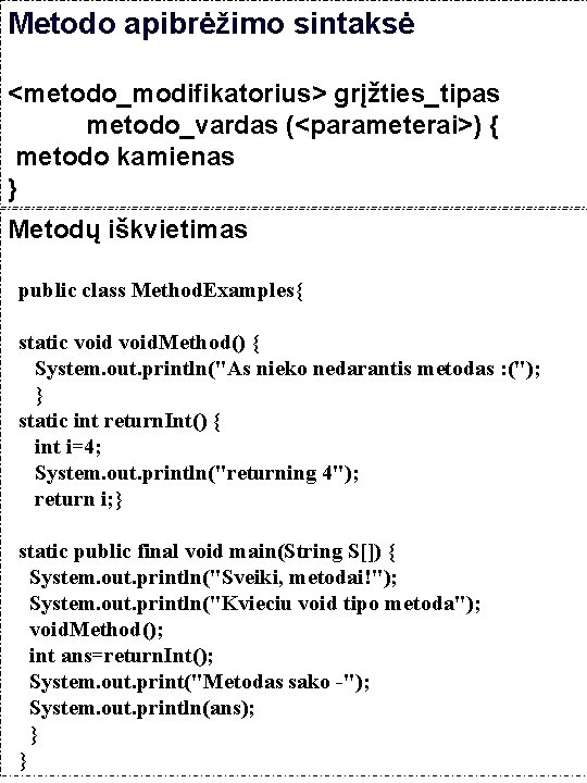 Metodo apibrėžimo sintaksė <metodo_modifikatorius> grįžties_tipas metodo_vardas (<parameterai>) { metodo kamienas } Metodų iškvietimas public