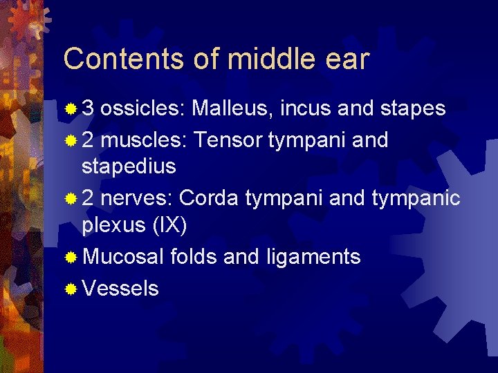 Contents of middle ear ® 3 ossicles: Malleus, incus and stapes ® 2 muscles: