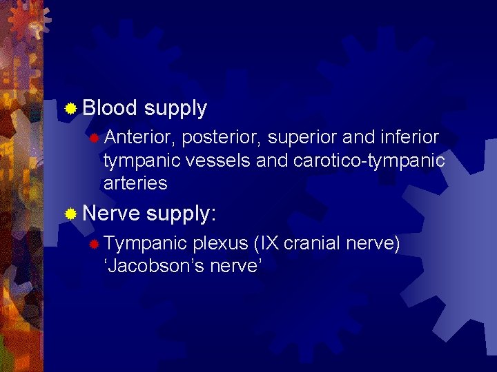 ® Blood supply ® Anterior, posterior, superior and inferior tympanic vessels and carotico-tympanic arteries