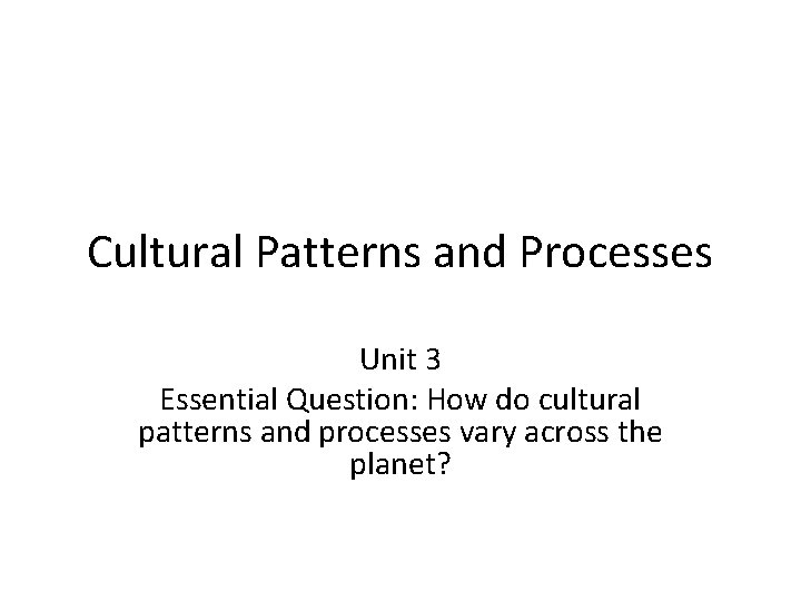 Cultural Patterns and Processes Unit 3 Essential Question: How do cultural patterns and processes