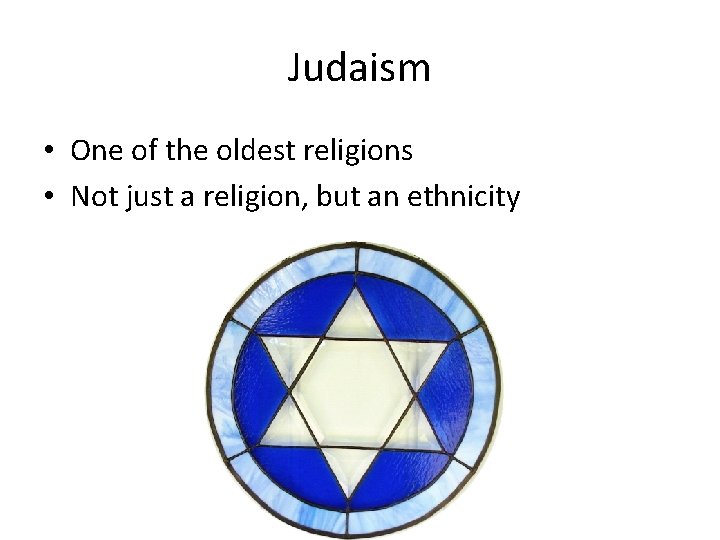 Judaism • One of the oldest religions • Not just a religion, but an