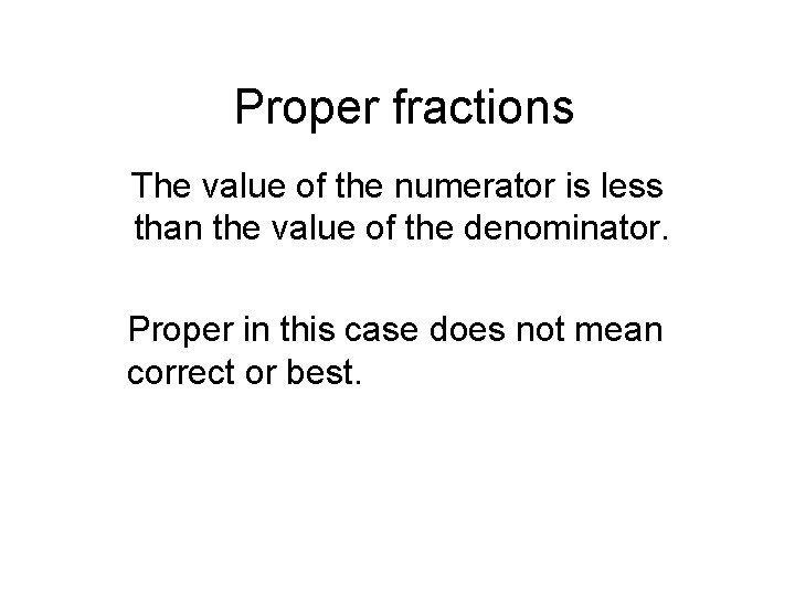 Proper fractions The value of the numerator is less than the value of the