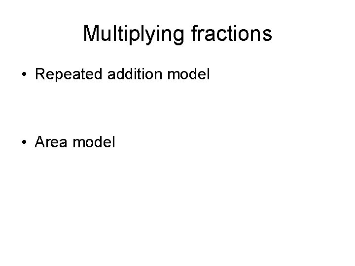 Multiplying fractions • Repeated addition model • Area model 