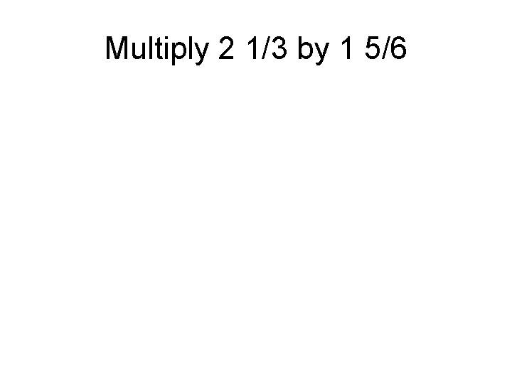 Multiply 2 1/3 by 1 5/6 