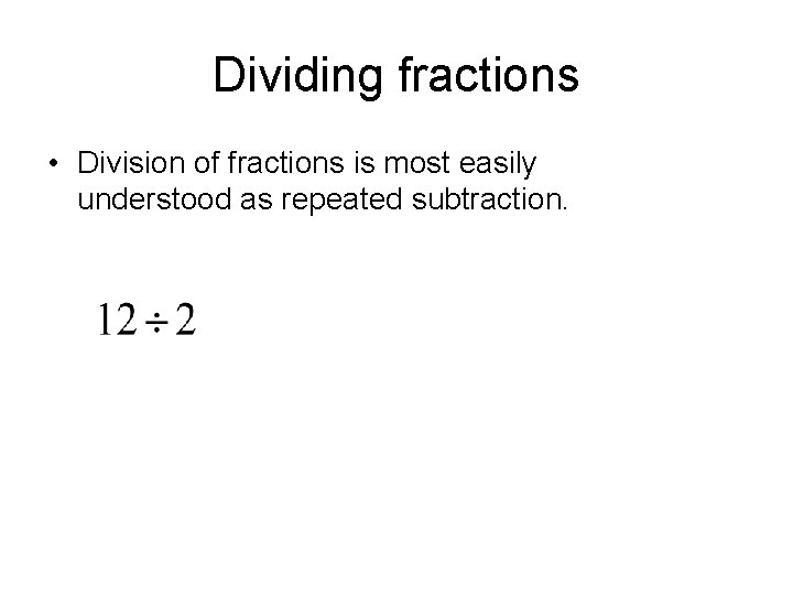 Dividing fractions • Division of fractions is most easily understood as repeated subtraction. 